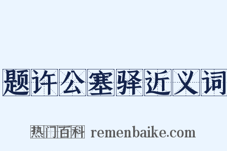 题许公塞驿近义词是什么意思的图片